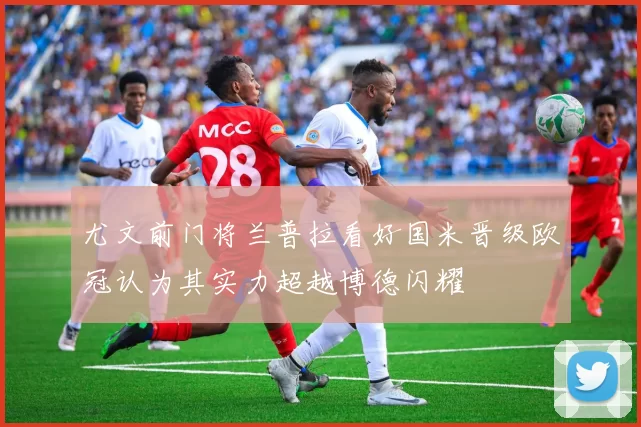尤文前门将兰普拉看好国米晋级欧冠认为其实力超越博德闪耀
