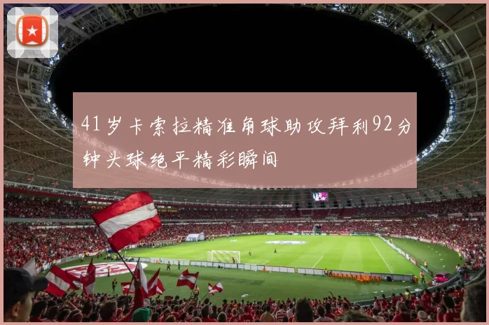 41岁卡索拉精准角球助攻拜利92分钟头球绝平精彩瞬间