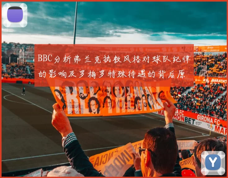 BBC分析弗兰克执教风格对球队纪律的影响及罗梅罗特殊待遇的背后原因
