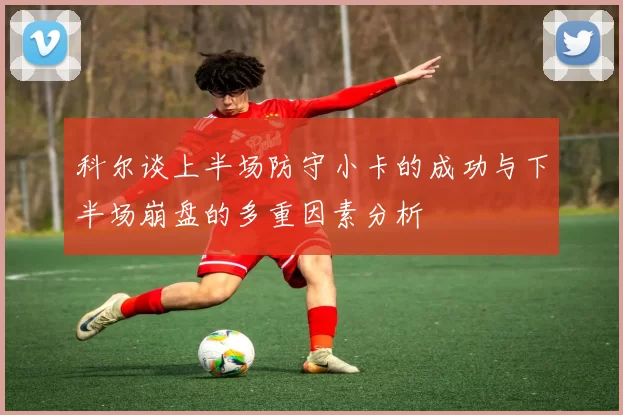 科尔谈上半场防守小卡的成功与下半场崩盘的多重因素分析