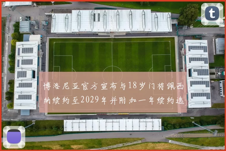 博洛尼亚官方宣布与18岁门将佩西纳续约至2029年并附加一年续约选项