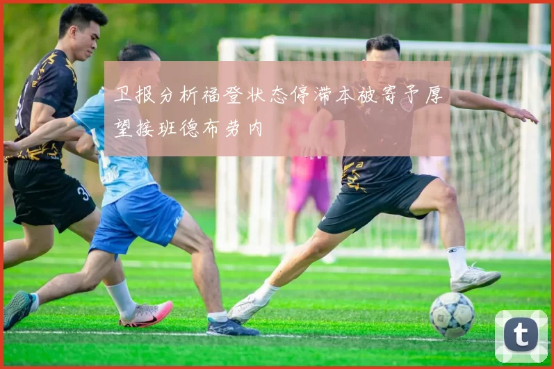 卫报分析福登状态停滞本被寄予厚望接班德布劳内